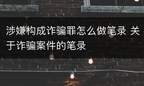 涉嫌构成诈骗罪怎么做笔录 关于诈骗案件的笔录