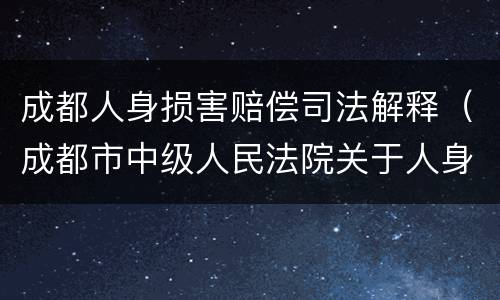 成都人身损害赔偿司法解释（成都市中级人民法院关于人身损害赔偿）