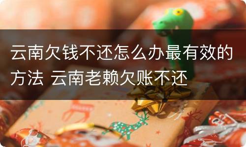 云南欠钱不还怎么办最有效的方法 云南老赖欠账不还