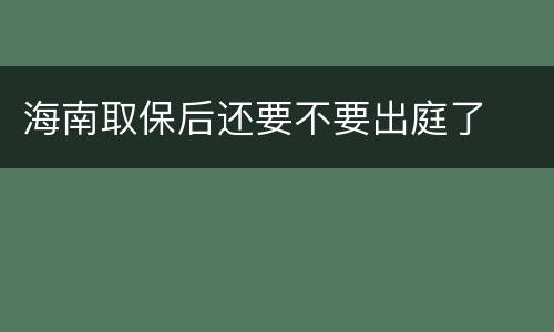 海南取保后还要不要出庭了