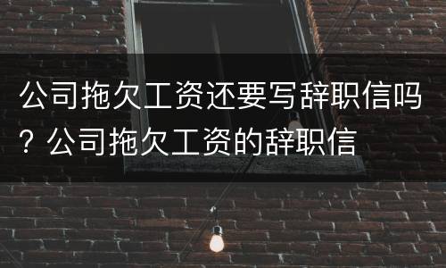 公司拖欠工资还要写辞职信吗? 公司拖欠工资的辞职信