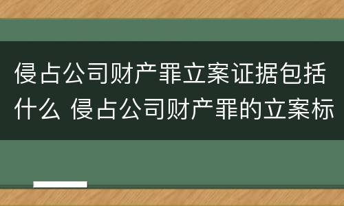 侵占公司财产罪立案证据包括什么 侵占公司财产罪的立案标准