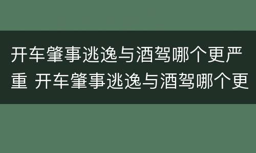 开车肇事逃逸与酒驾哪个更严重 开车肇事逃逸与酒驾哪个更严重呢