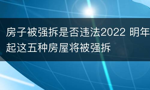 房子被强拆是否违法2022 明年起这五种房屋将被强拆
