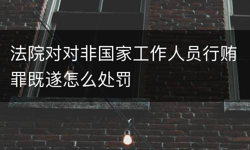 法院对对非国家工作人员行贿罪既遂怎么处罚