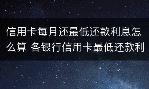 信用卡每月还最低还款利息怎么算 各银行信用卡最低还款利息是多少