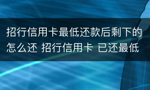 招行信用卡最低还款后剩下的怎么还 招行信用卡 已还最低