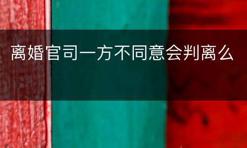 离婚官司一方不同意会判离么