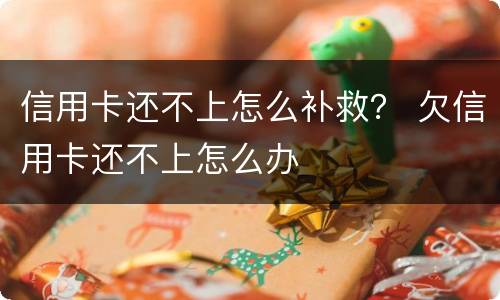 信用卡还不上怎么补救？ 欠信用卡还不上怎么办