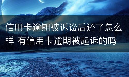 信用卡逾期被诉讼后还了怎么样 有信用卡逾期被起诉的吗