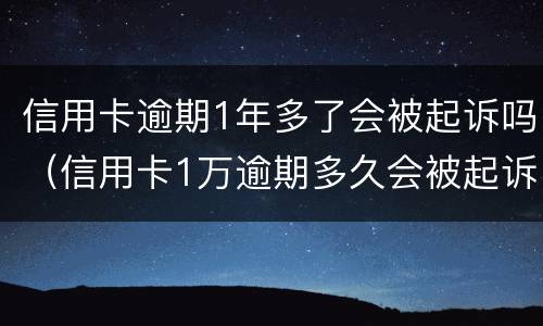 信用卡逾期1年多了会被起诉吗（信用卡1万逾期多久会被起诉）