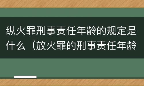 纵火罪刑事责任年龄的规定是什么（放火罪的刑事责任年龄）