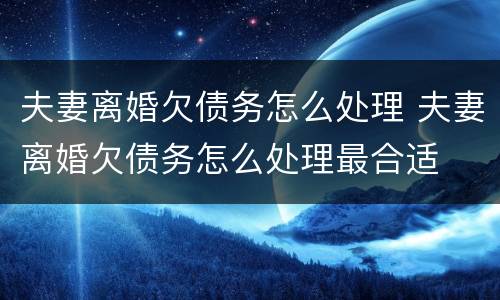 夫妻离婚欠债务怎么处理 夫妻离婚欠债务怎么处理最合适