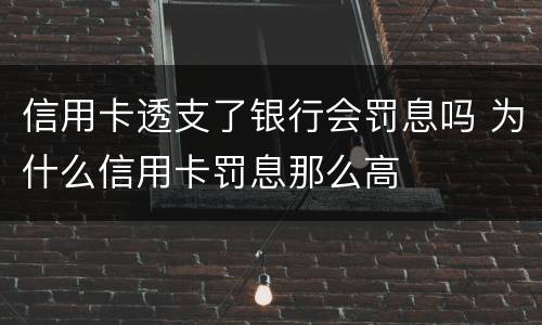 信用卡透支了银行会罚息吗 为什么信用卡罚息那么高