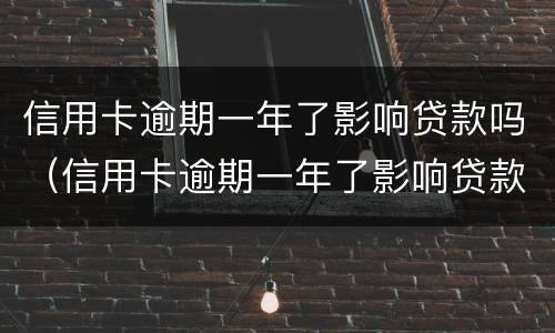 信用卡逾期一年了影响贷款吗（信用卡逾期一年了影响贷款吗）