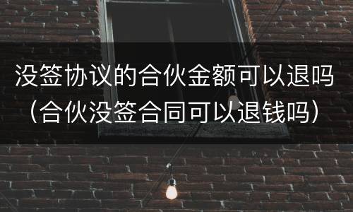 没签协议的合伙金额可以退吗（合伙没签合同可以退钱吗）