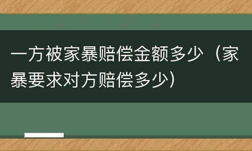 一方被家暴赔偿金额多少（家暴要求对方赔偿多少）