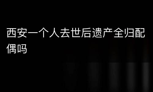 西安一个人去世后遗产全归配偶吗