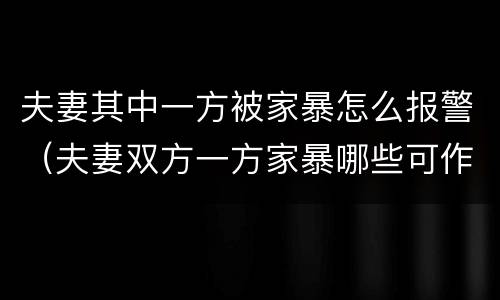 夫妻其中一方被家暴怎么报警（夫妻双方一方家暴哪些可作为证据）