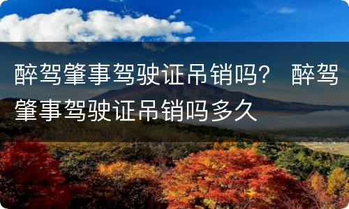 醉驾肇事驾驶证吊销吗？ 醉驾肇事驾驶证吊销吗多久