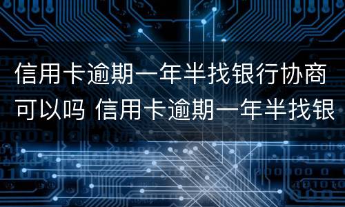 信用卡逾期一年半找银行协商可以吗 信用卡逾期一年半找银行协商可以吗多少钱