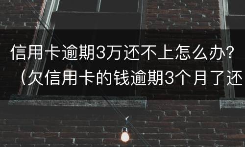 信用卡逾期3万还不上怎么办？（欠信用卡的钱逾期3个月了还不上怎么办）