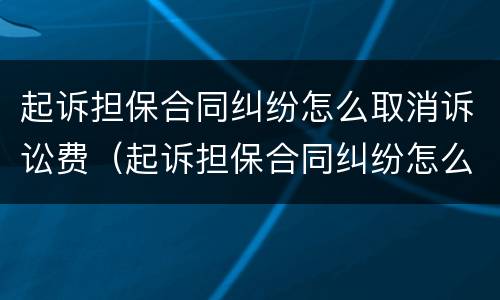 起诉担保合同纠纷怎么取消诉讼费（起诉担保合同纠纷怎么取消诉讼费用）