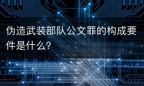 伪造武装部队公文罪的构成要件是什么？