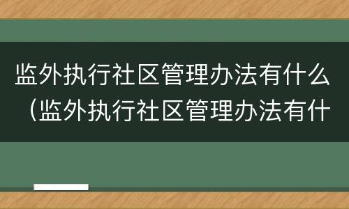 监外执行社区管理办法有什么（监外执行社区管理办法有什么作用）