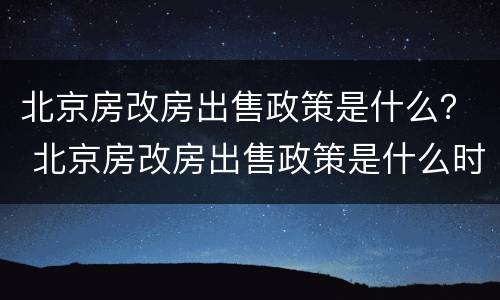 北京房改房出售政策是什么？ 北京房改房出售政策是什么时候开始