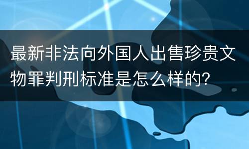 最新非法向外国人出售珍贵文物罪判刑标准是怎么样的？