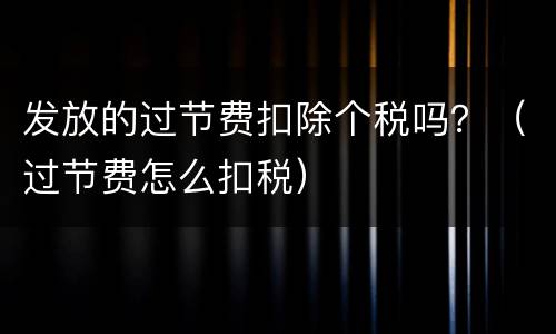 发放的过节费扣除个税吗？（过节费怎么扣税）