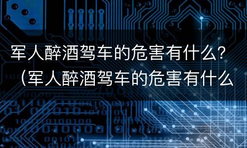 军人醉酒驾车的危害有什么？（军人醉酒驾车的危害有什么表现）