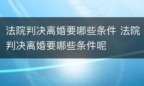 法院判决离婚要哪些条件 法院判决离婚要哪些条件呢