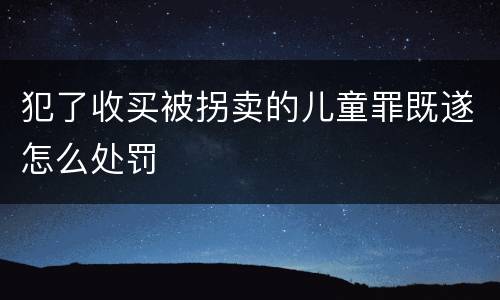 犯了收买被拐卖的儿童罪既遂怎么处罚