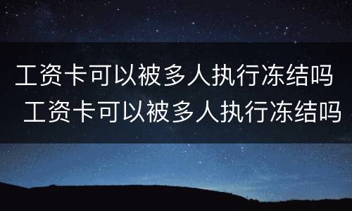 工资卡可以被多人执行冻结吗 工资卡可以被多人执行冻结吗怎么解冻