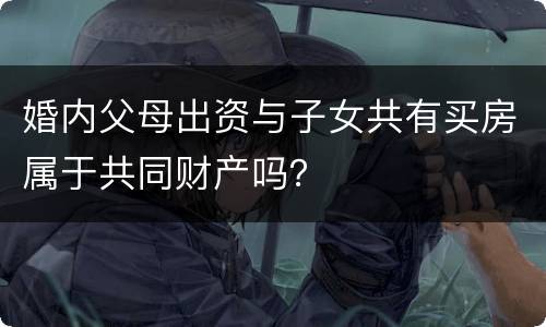 婚内父母出资与子女共有买房属于共同财产吗？
