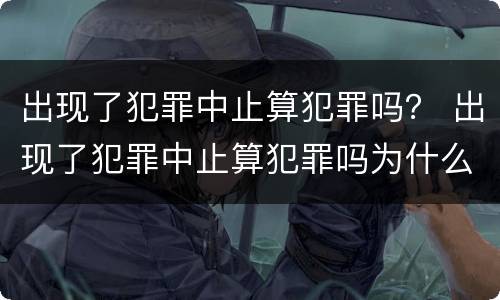 出现了犯罪中止算犯罪吗？ 出现了犯罪中止算犯罪吗为什么