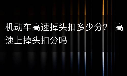 机动车高速掉头扣多少分？ 高速上掉头扣分吗