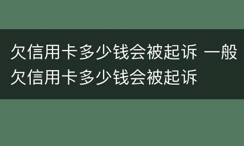 欠信用卡多少钱会被起诉 一般欠信用卡多少钱会被起诉