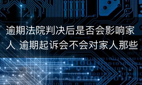 逾期法院判决后是否会影响家人 逾期起诉会不会对家人那些影响家人