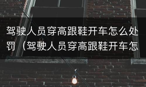 驾驶人员穿高跟鞋开车怎么处罚（驾驶人员穿高跟鞋开车怎么处罚的）