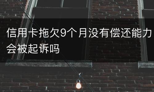 信用卡拖欠9个月没有偿还能力会被起诉吗