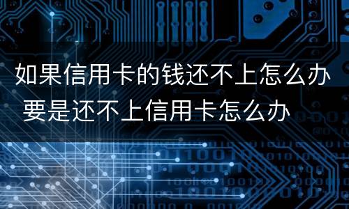 如果信用卡的钱还不上怎么办 要是还不上信用卡怎么办
