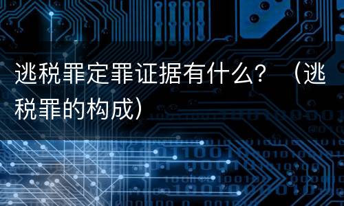 逃税罪定罪证据有什么？（逃税罪的构成）