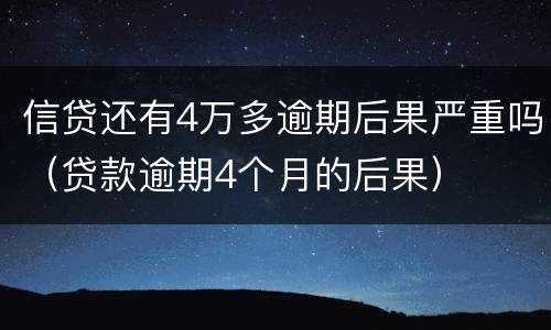 信贷还有4万多逾期后果严重吗（贷款逾期4个月的后果）