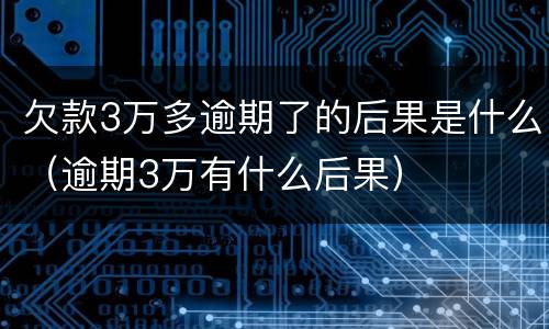欠款3万多逾期了的后果是什么（逾期3万有什么后果）