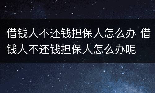 借钱人不还钱担保人怎么办 借钱人不还钱担保人怎么办呢