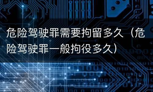 危险驾驶罪需要拘留多久（危险驾驶罪一般拘役多久）