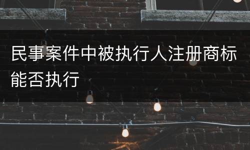 民事案件中被执行人注册商标能否执行